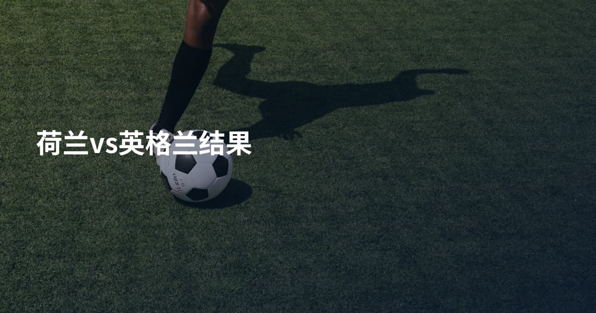 荷兰vs英格兰结果