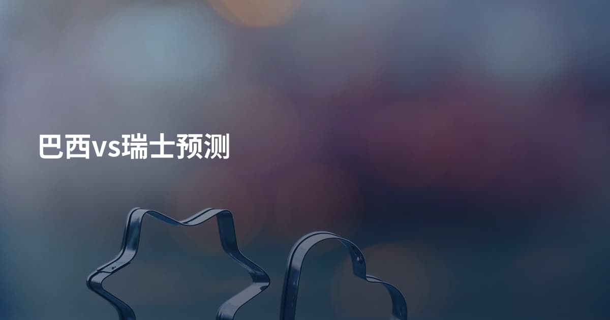 巴西vs瑞士预测
