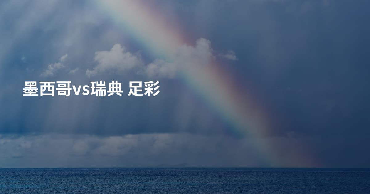 墨西哥vs瑞典 足彩