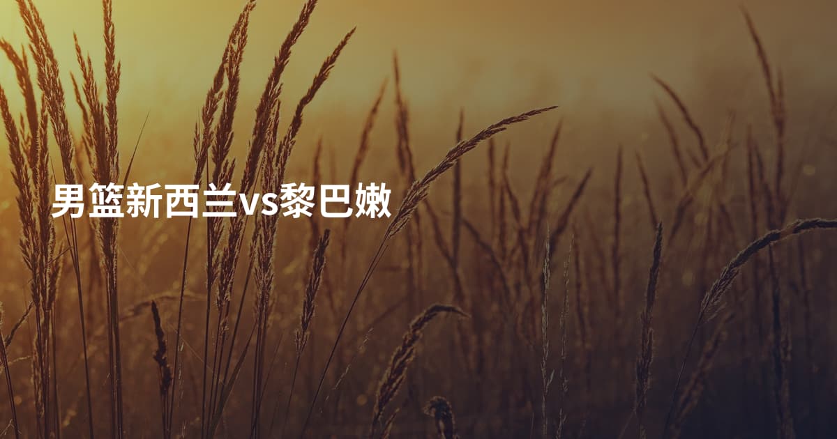 男篮新西兰vs黎巴嫩