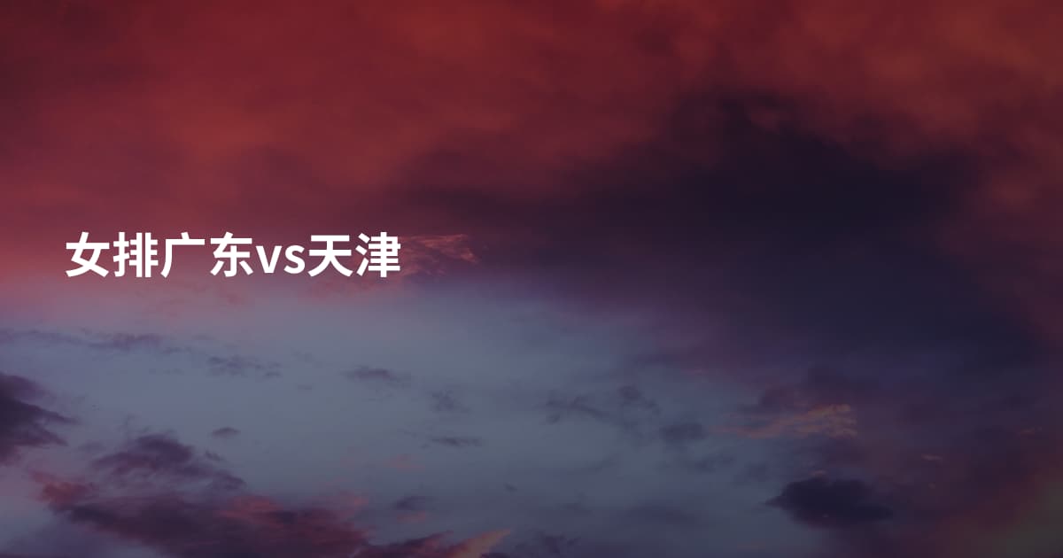 女排广东vs天津