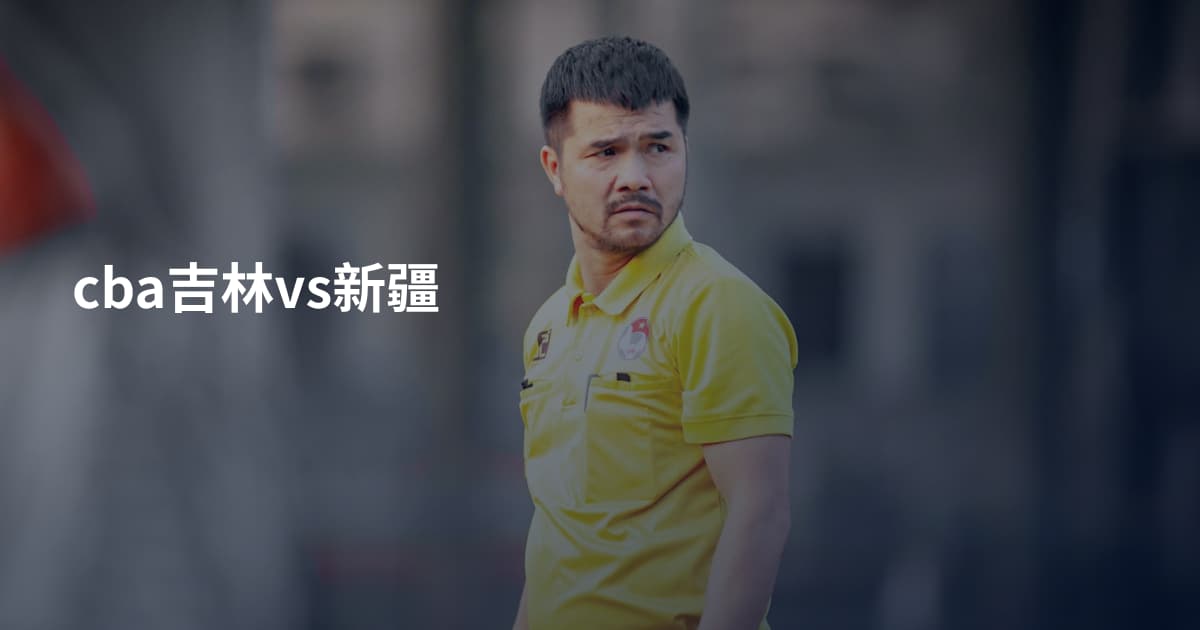 cba吉林vs新疆