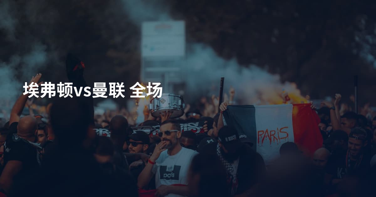 埃弗顿vs曼联 全场