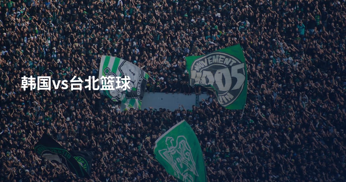 韩国vs台北篮球