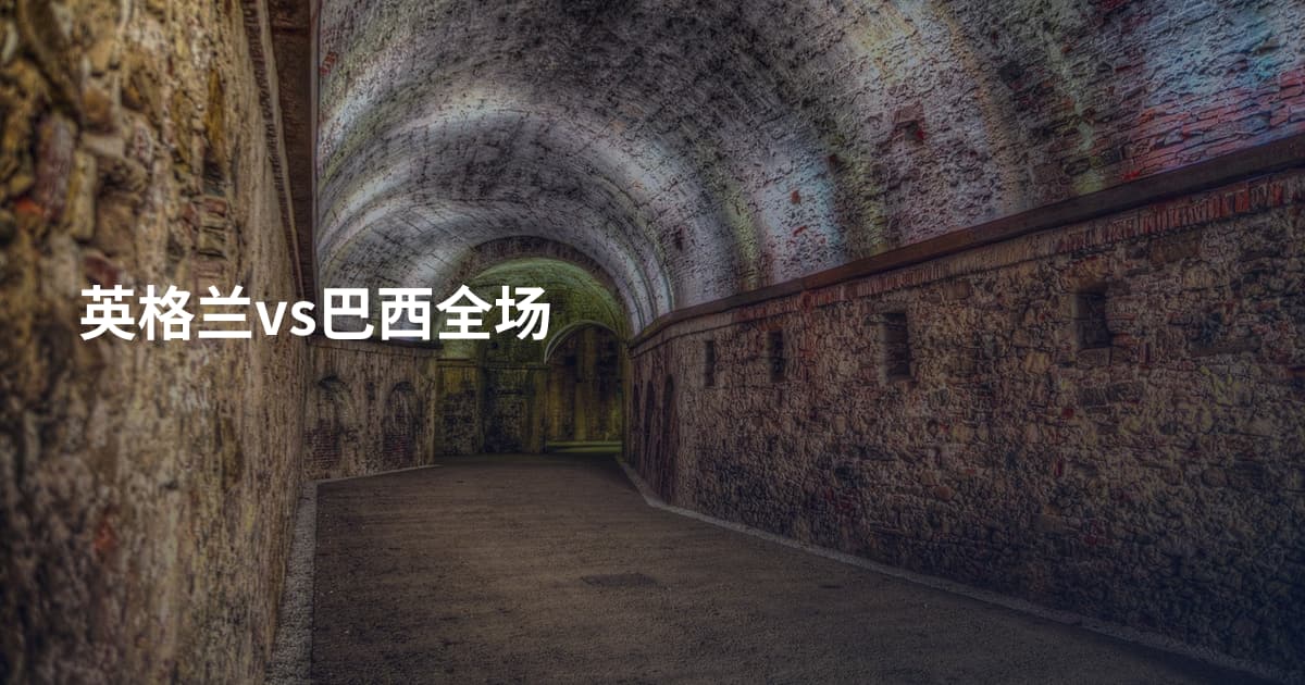 英格兰vs巴西全场