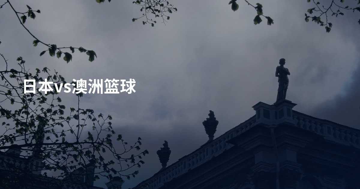 日本vs澳洲篮球