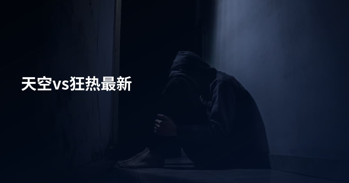 天空vs狂热最新