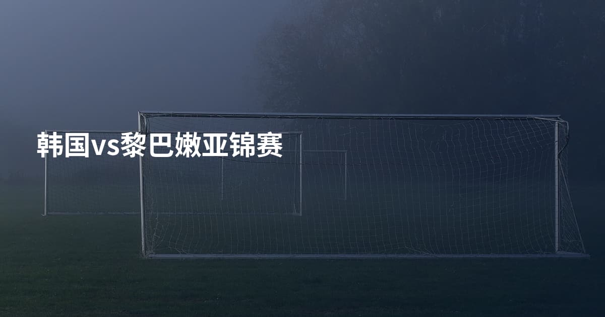 韩国vs黎巴嫩亚锦赛