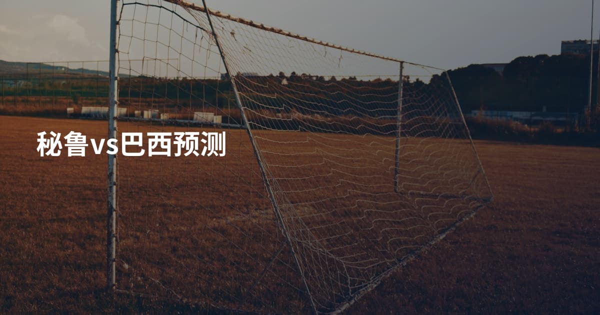 秘鲁vs巴西预测