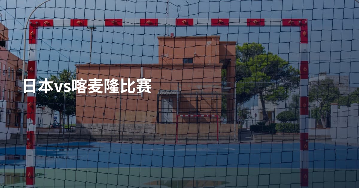 日本vs喀麦隆比赛