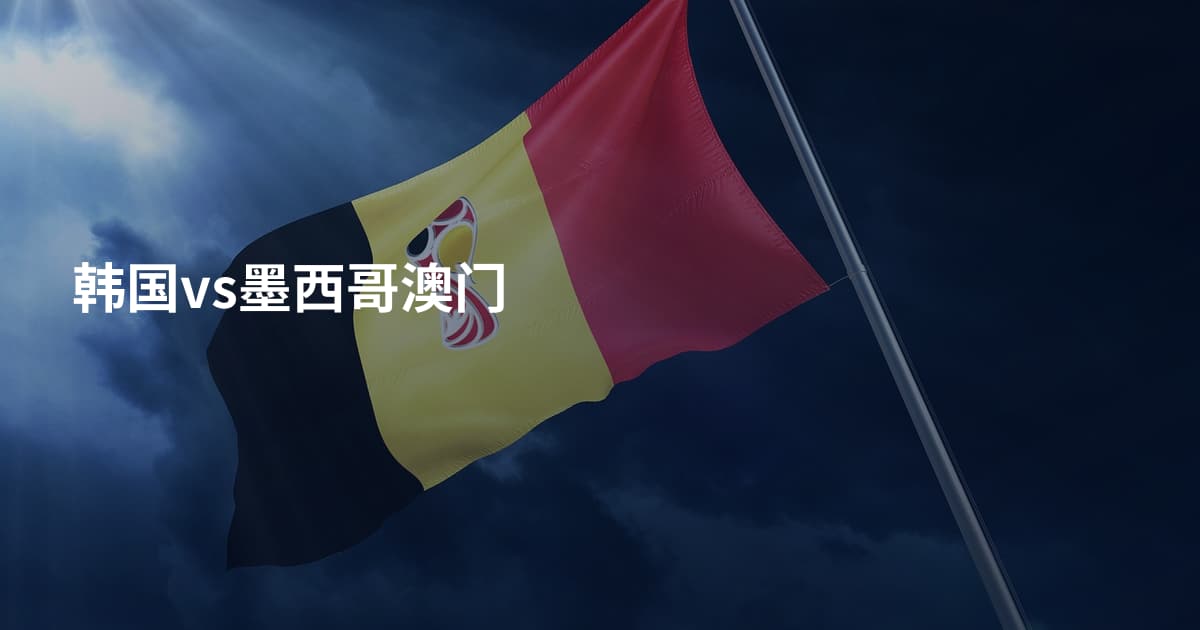 韩国vs墨西哥澳门