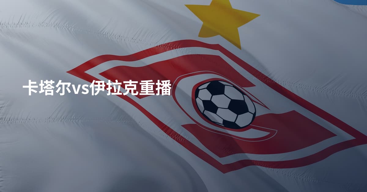 卡塔尔vs伊拉克重播