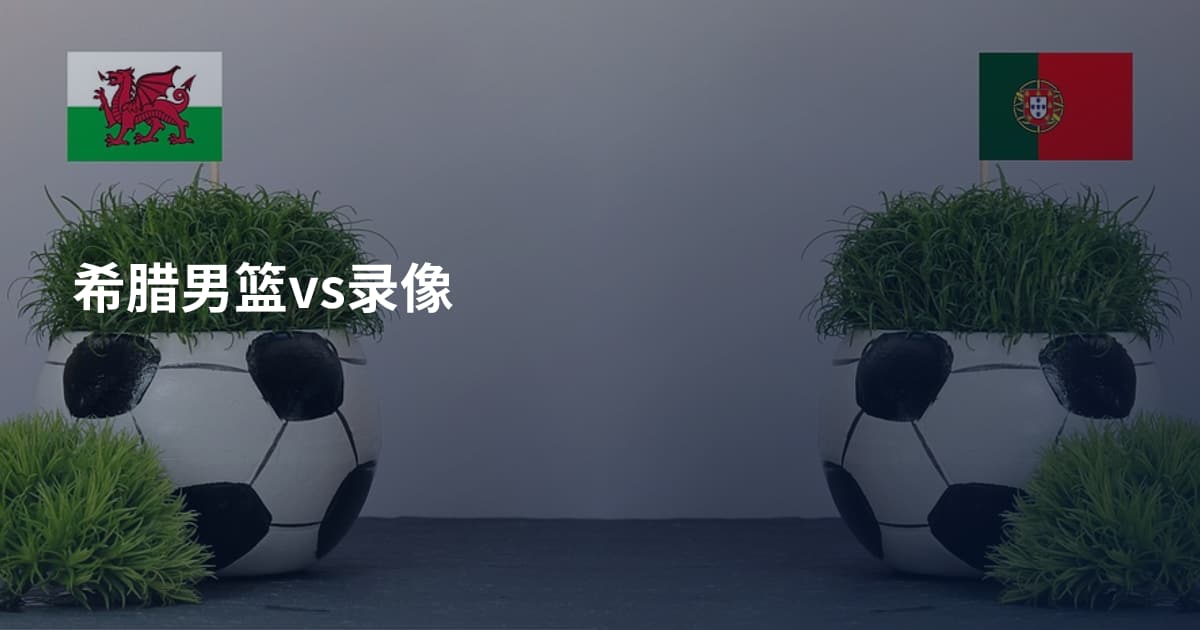 希腊男篮vs录像