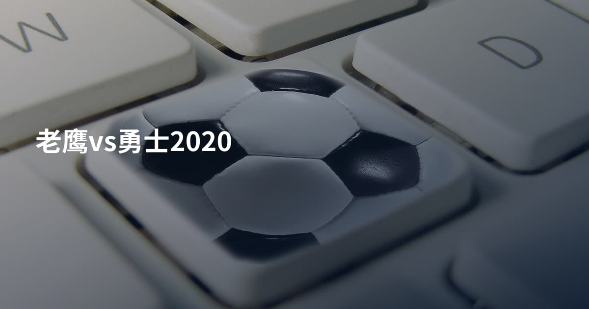 老鹰vs勇士2020