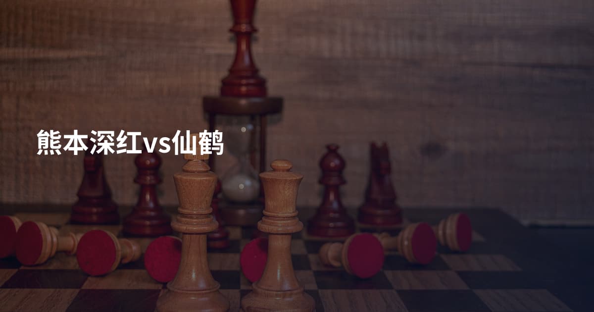 熊本深红vs仙鹤
