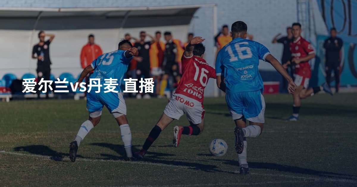 爱尔兰vs丹麦 直播