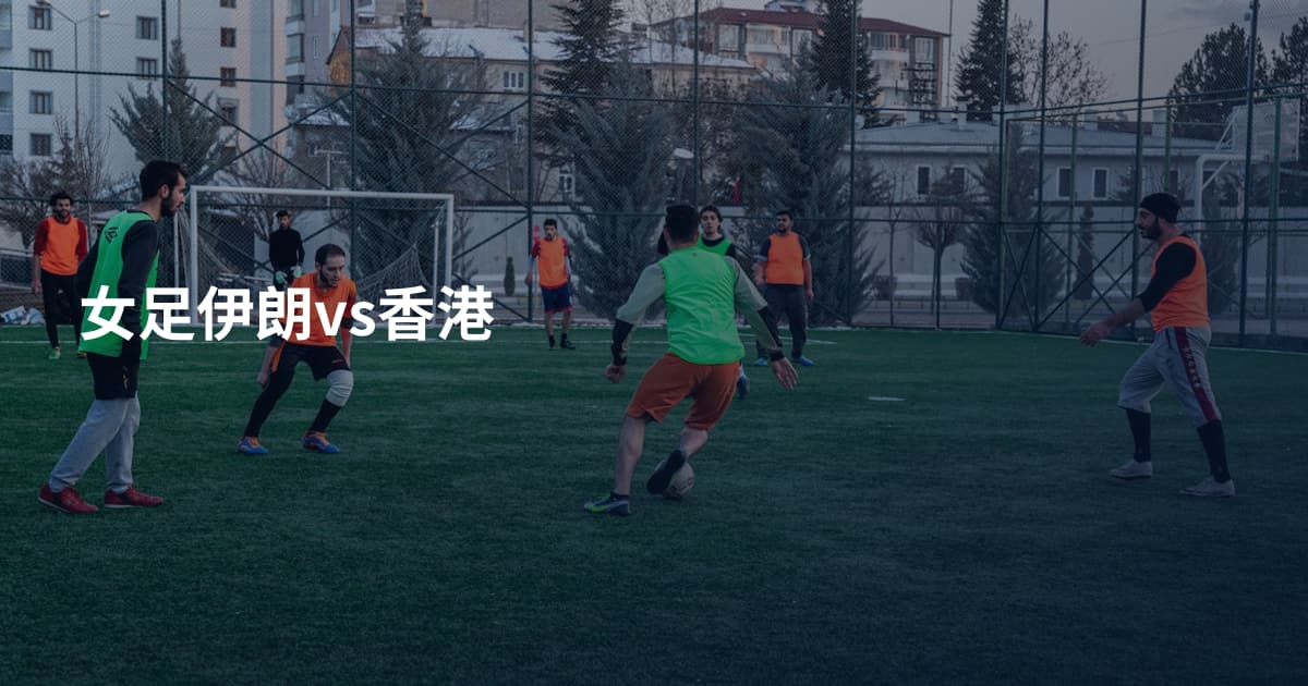 女足伊朗vs香港