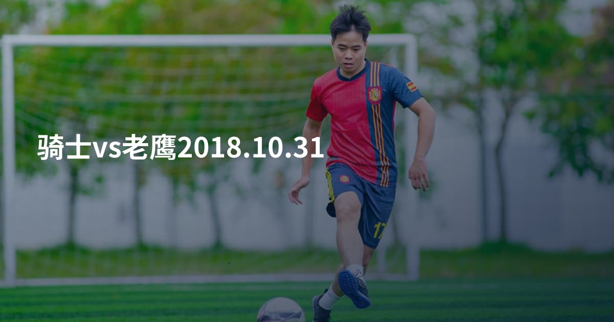 骑士vs老鹰2018.10.31