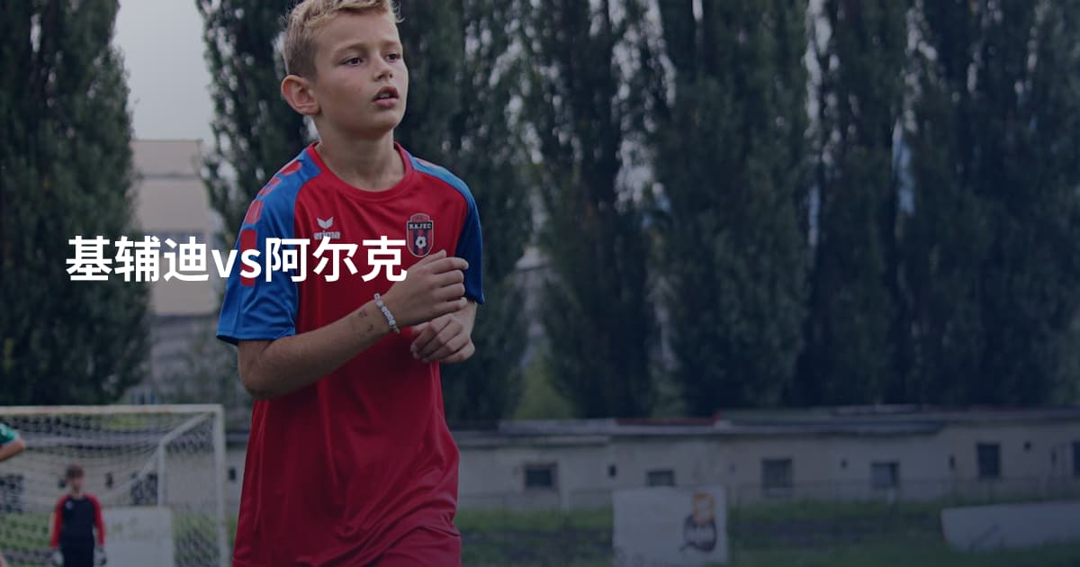 基辅迪vs阿尔克