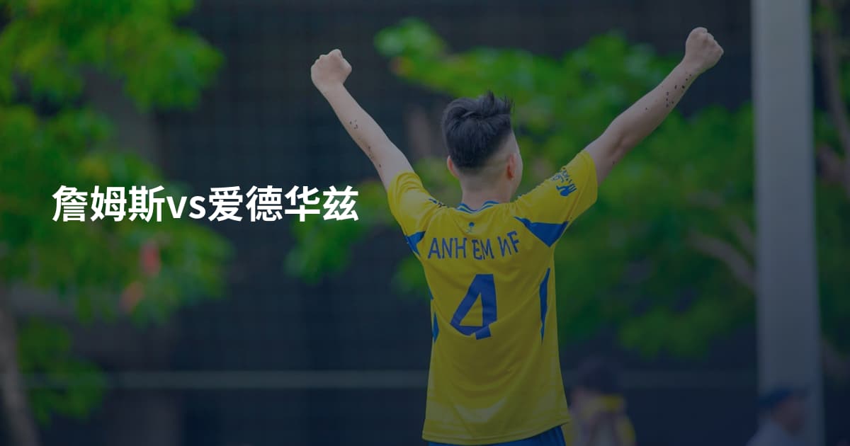 詹姆斯vs爱德华兹