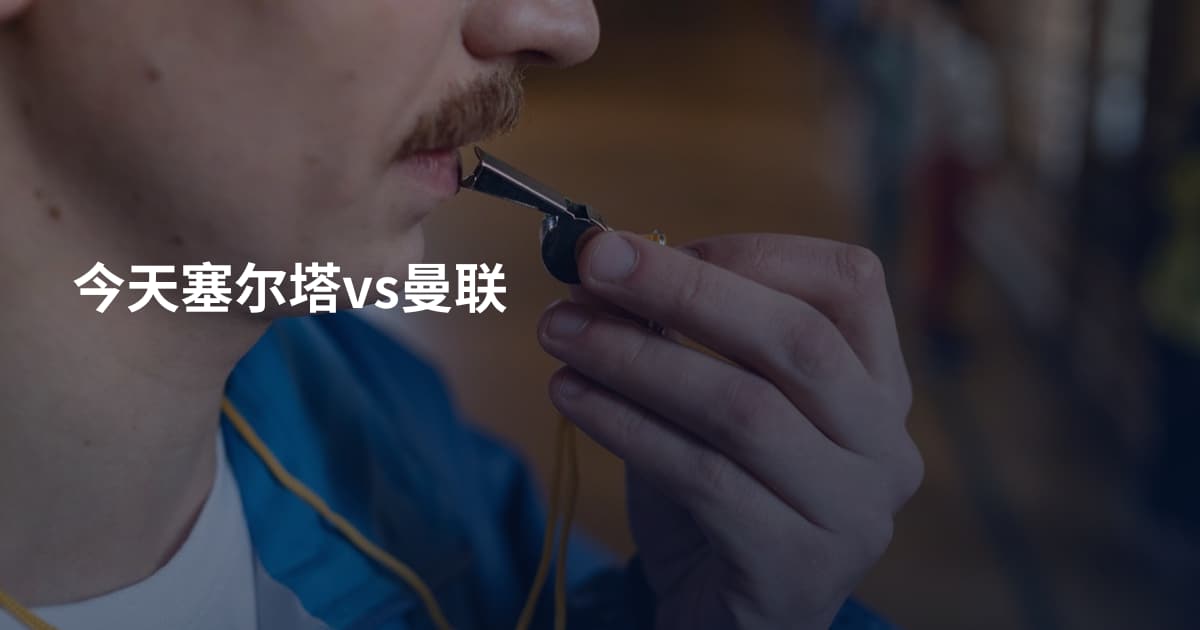 今天塞尔塔vs曼联