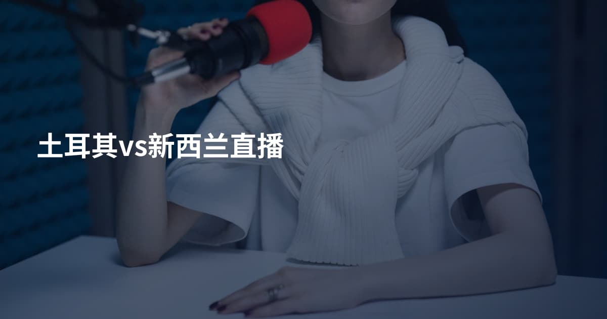 土耳其vs新西兰直播