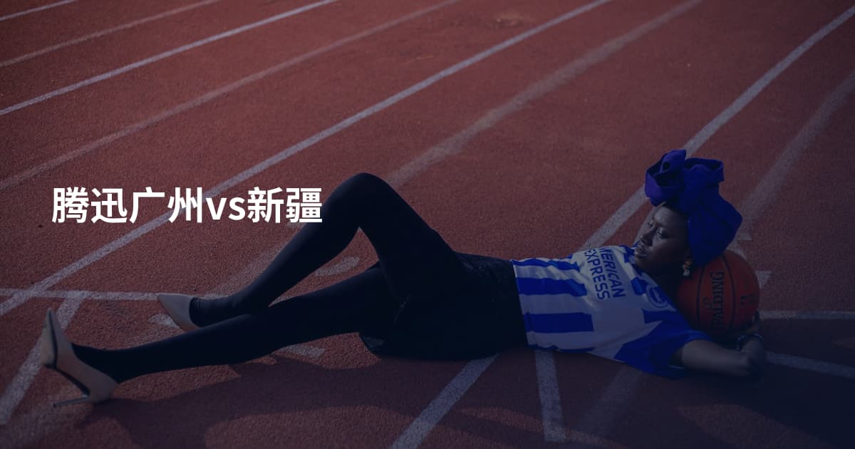腾迅广州vs新疆