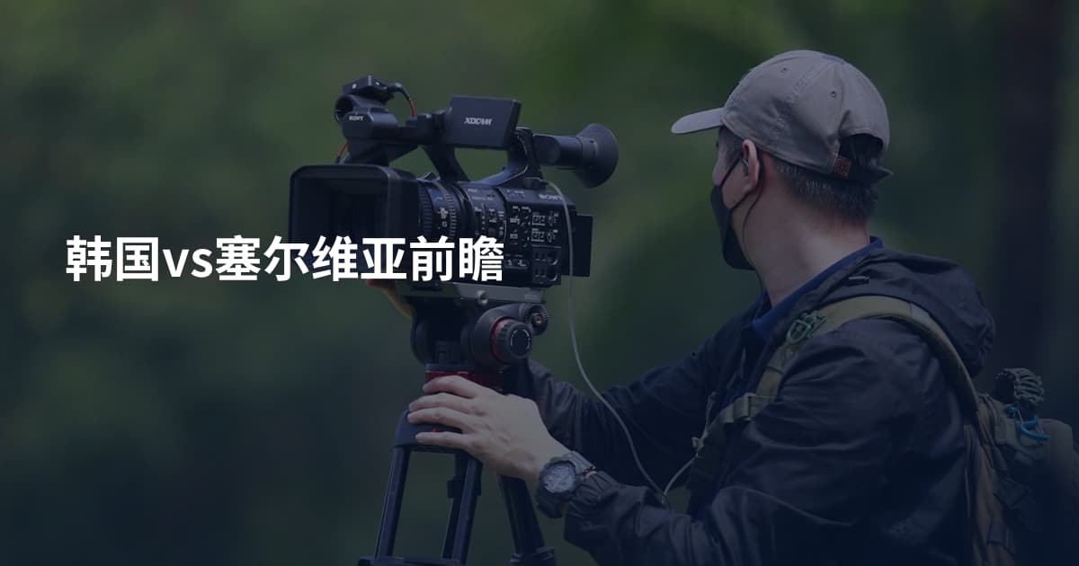 韩国vs塞尔维亚前瞻