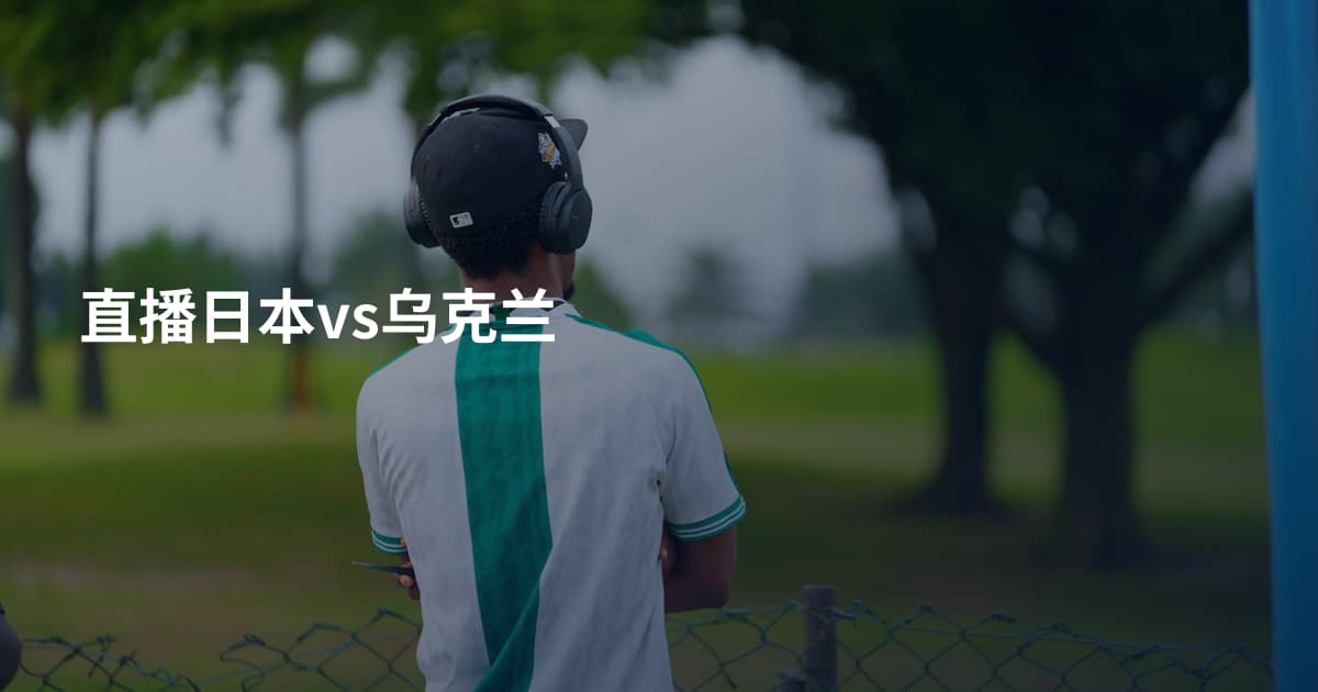 直播日本vs乌克兰