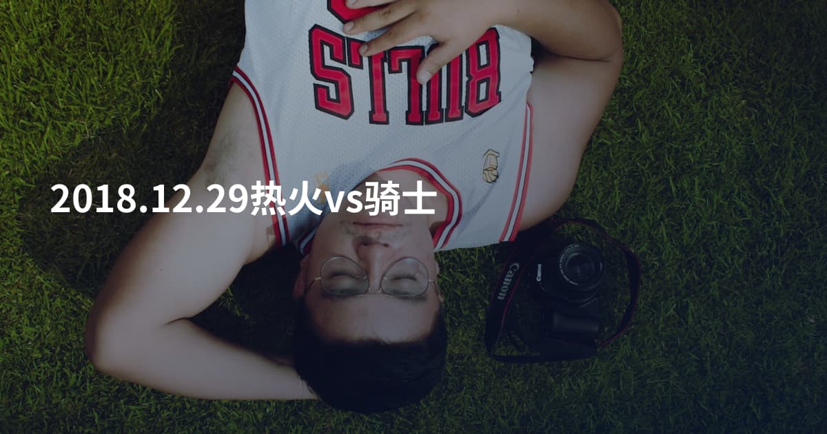 2018.12.29热火vs骑士