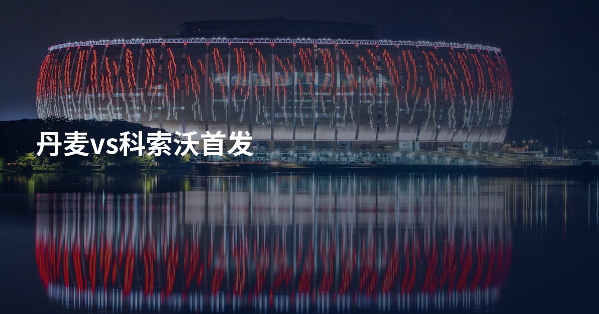 丹麦vs科索沃首发