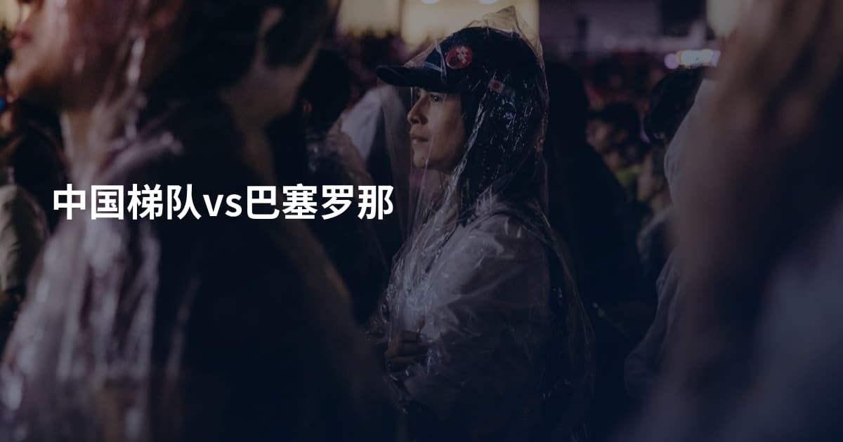 中国梯队vs巴塞罗那