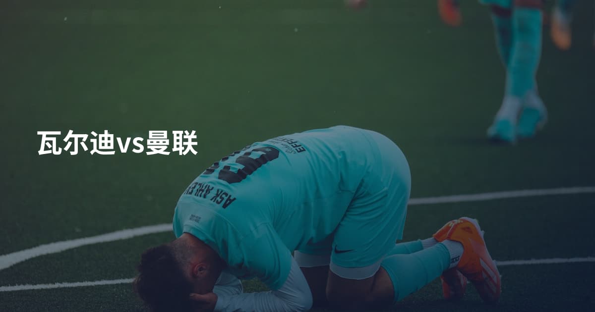 瓦尔迪vs曼联