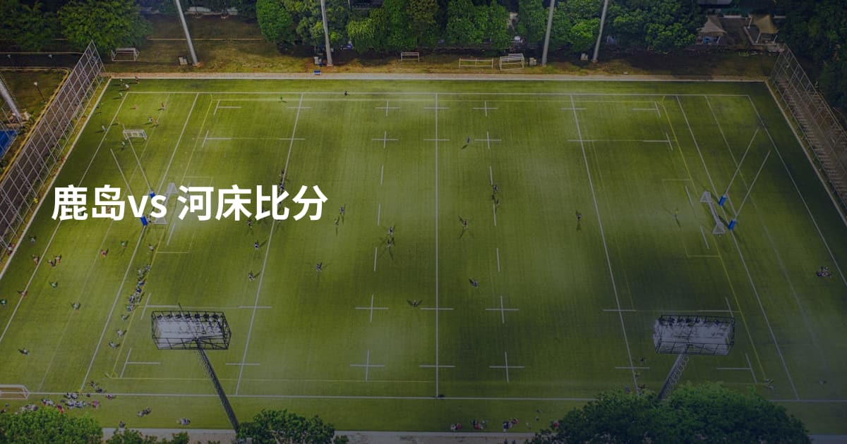 鹿岛vs 河床比分