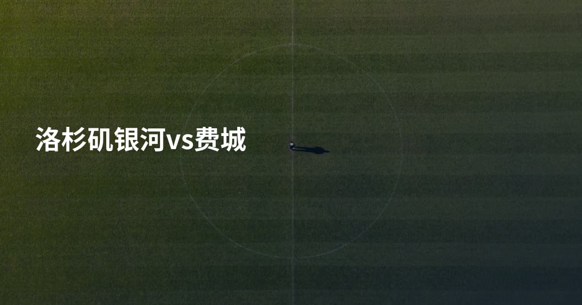 洛杉矶银河vs费城