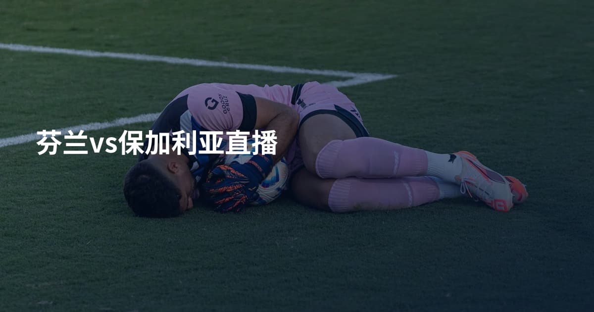 芬兰vs保加利亚直播