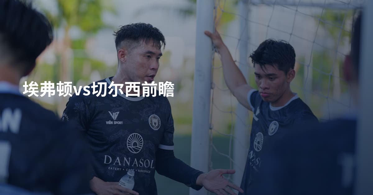 埃弗顿vs切尔西前瞻