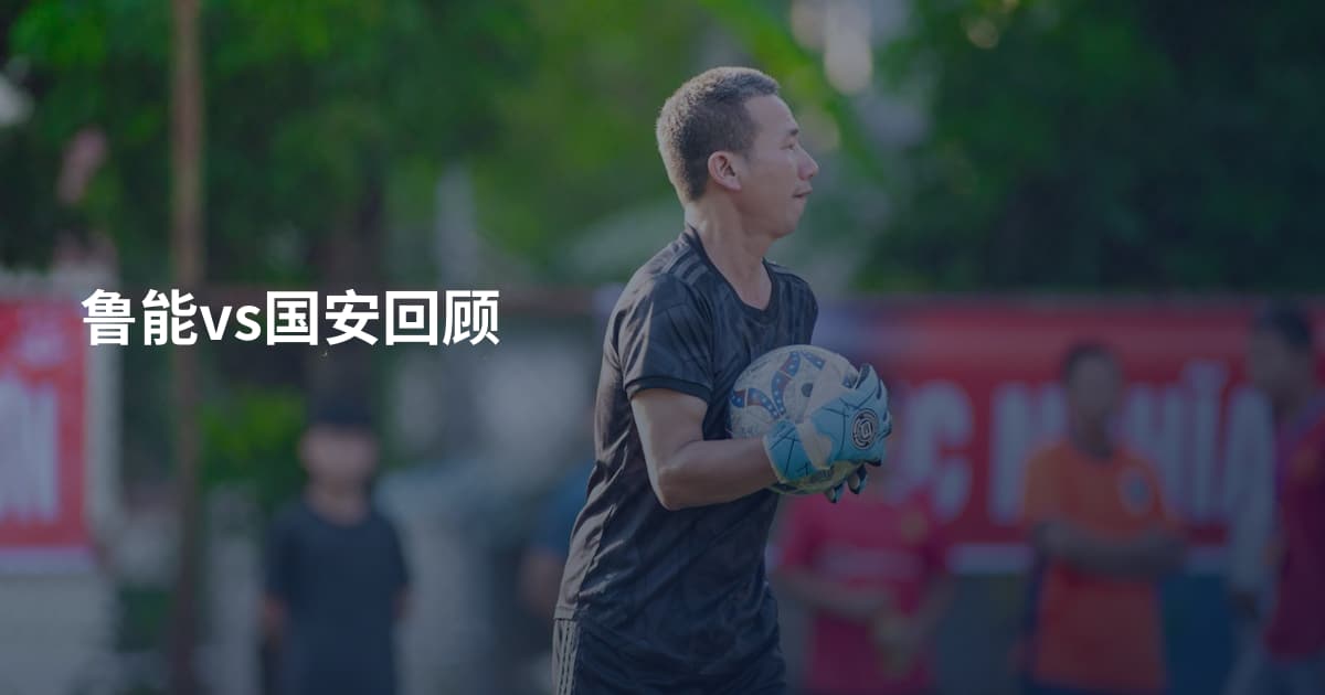 鲁能vs国安回顾