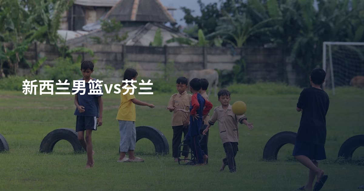 新西兰男篮vs芬兰