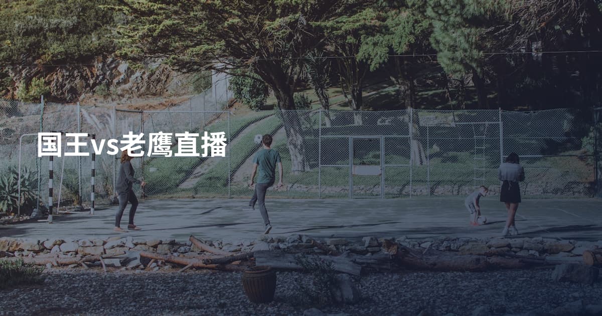 国王vs老鹰直播