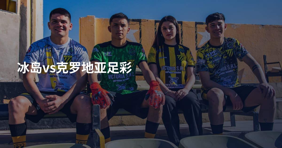 冰岛vs克罗地亚足彩