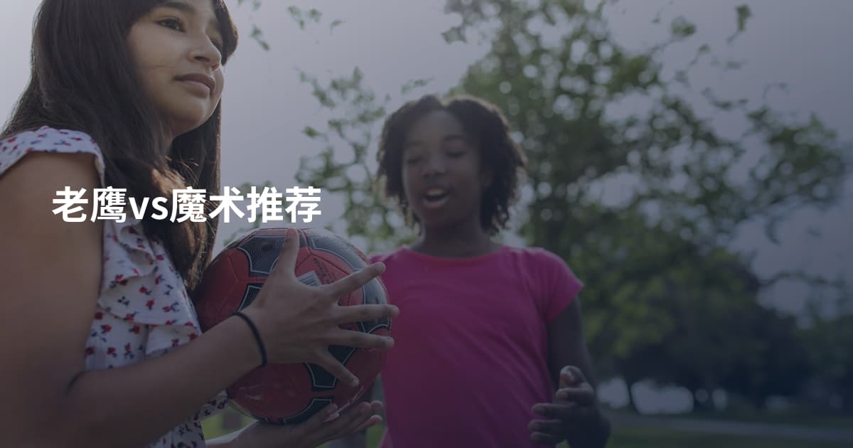 老鹰vs魔术推荐