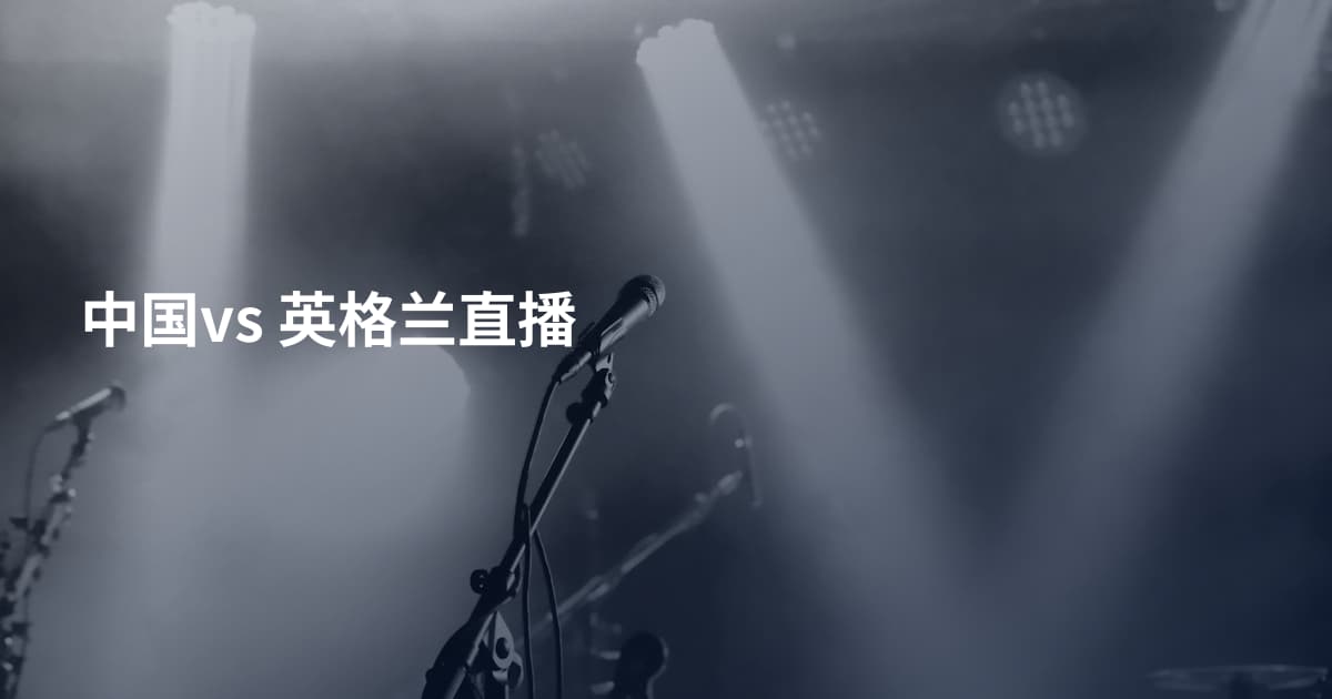 中国vs 英格兰直播