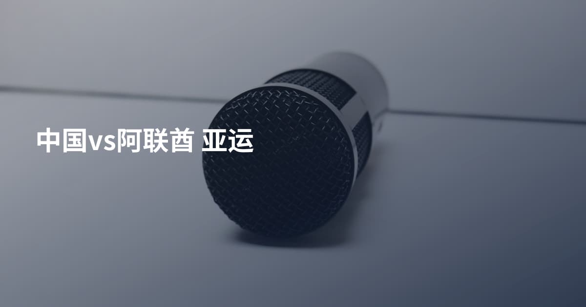 中国vs阿联酋 亚运