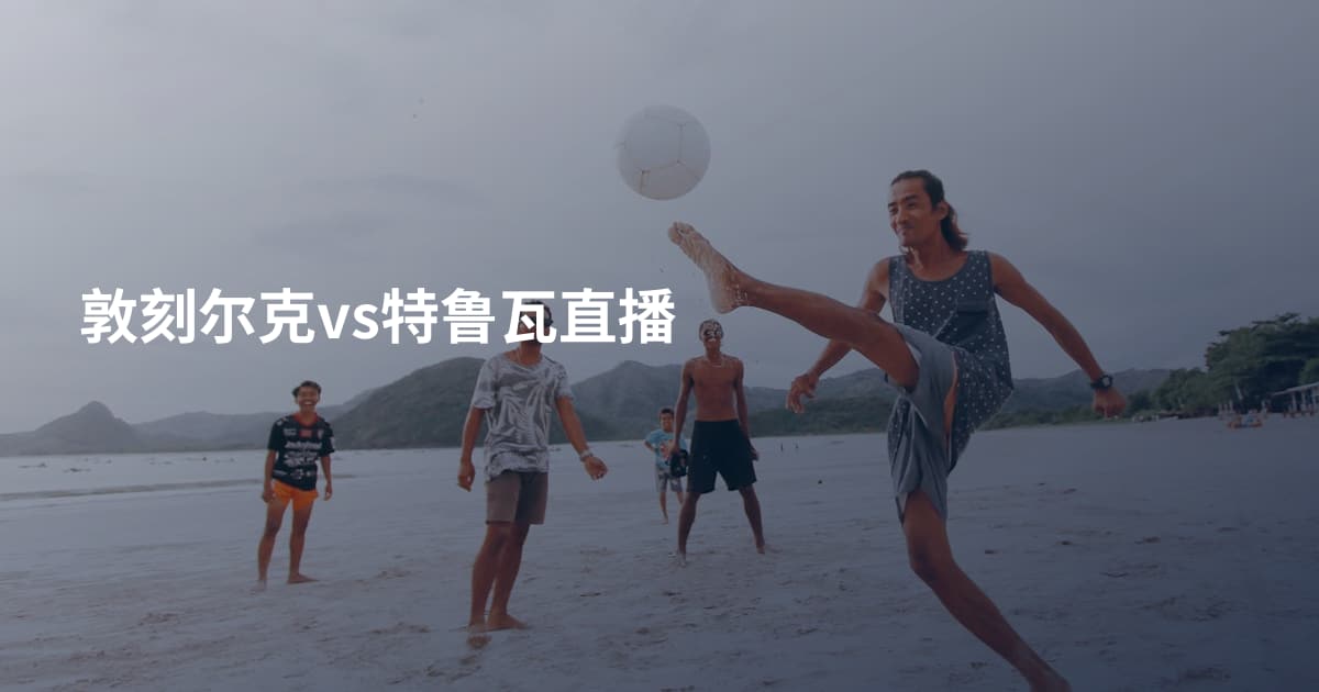 敦刻尔克vs特鲁瓦直播