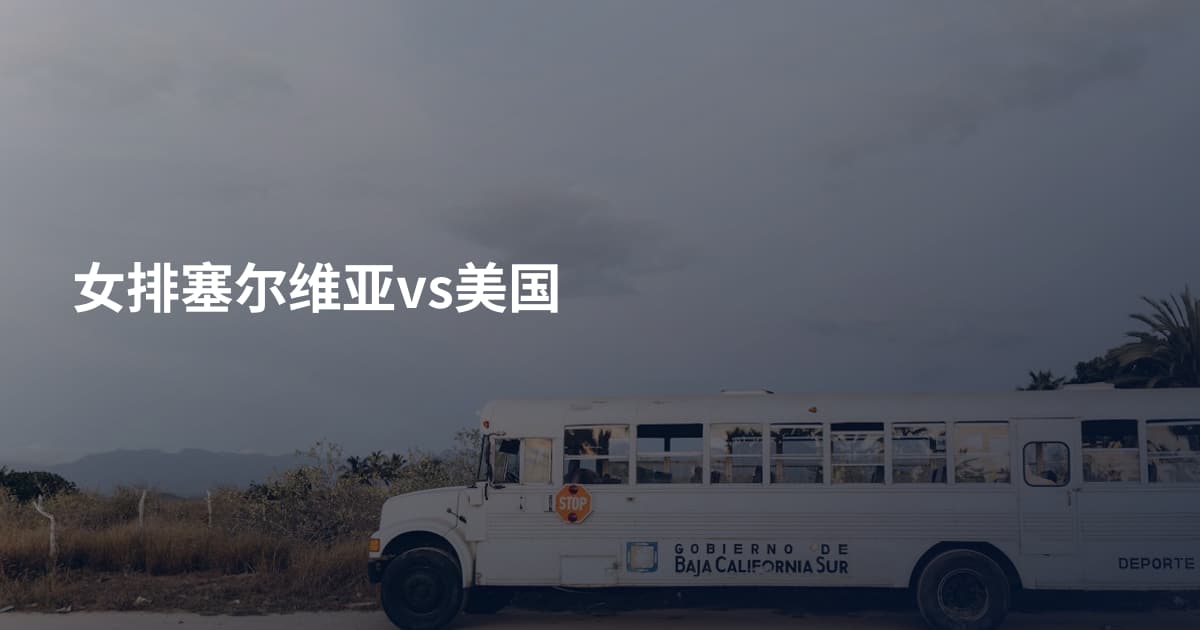 女排塞尔维亚vs美国