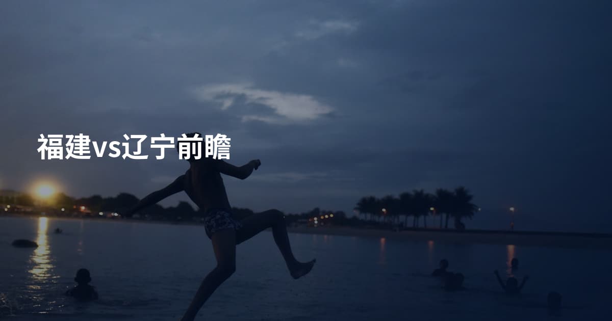福建vs辽宁前瞻