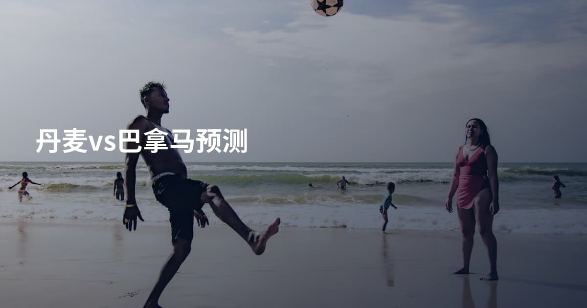 丹麦vs巴拿马预测