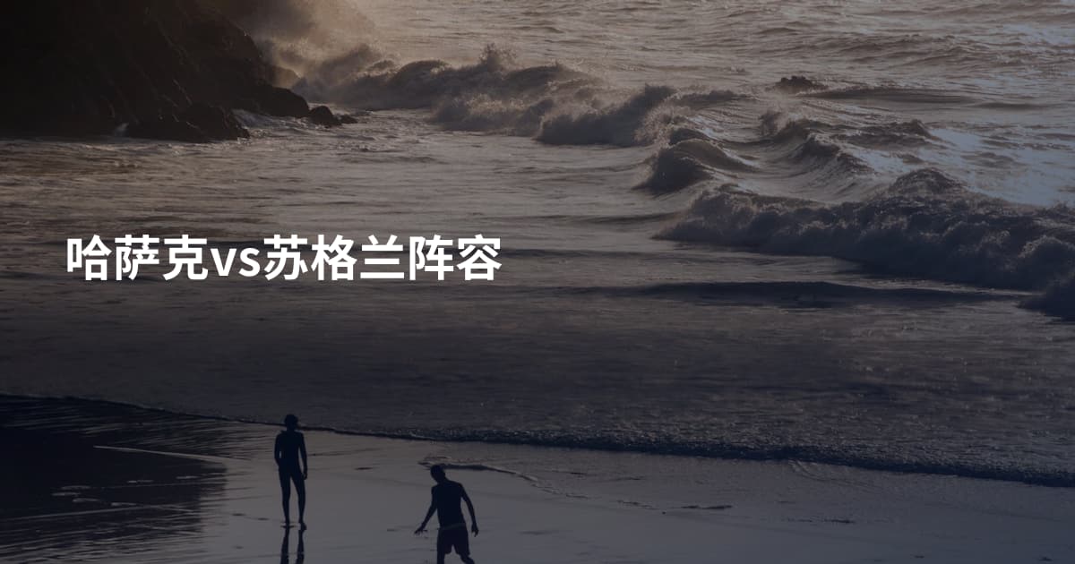 哈萨克vs苏格兰阵容