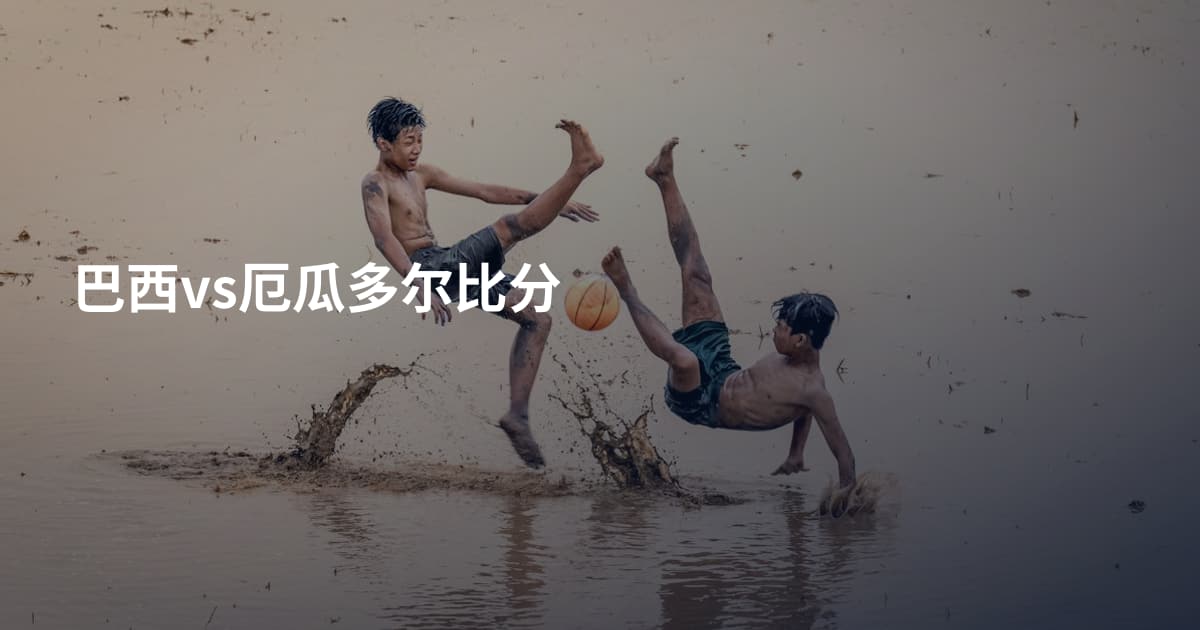 巴西vs厄瓜多尔比分